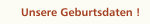 Unsere Geburtsdaten !